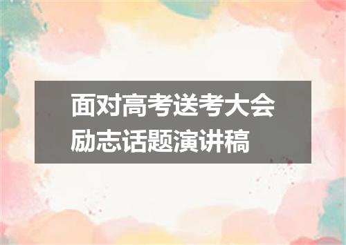 面对高考送考大会励志话题演讲稿