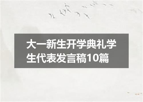 大一新生开学典礼学生代表发言稿10篇