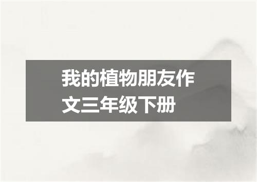 我的植物朋友作文三年级下册