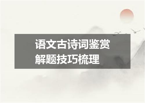 语文古诗词鉴赏解题技巧梳理