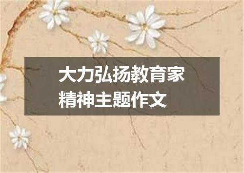 大力弘扬教育家精神主题作文