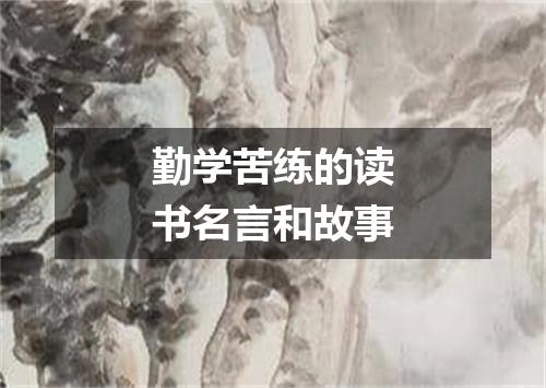 勤学苦练的读书名言和故事