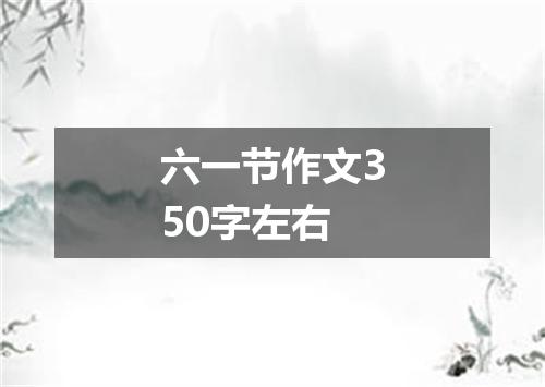 六一节作文350字左右