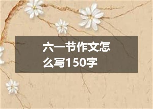 六一节作文怎么写150字