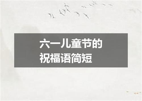 六一儿童节的祝福语简短