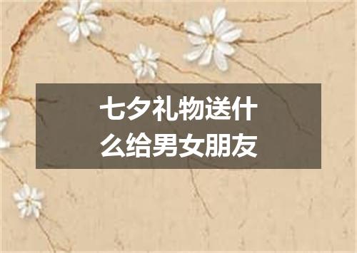 七夕礼物送什么给男女朋友