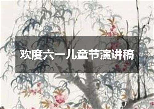 欢度六一儿童节演讲稿