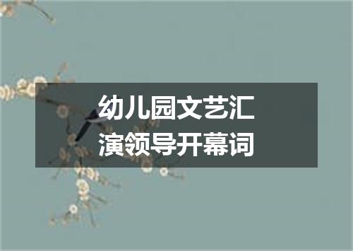幼儿园文艺汇演领导开幕词