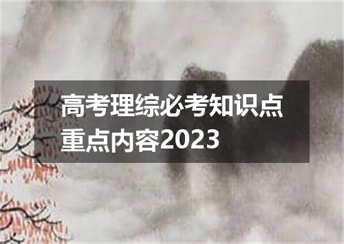 高考理综必考知识点重点内容2023