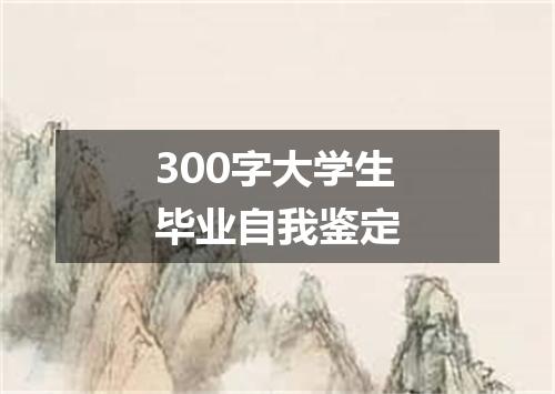 300字大学生毕业自我鉴定