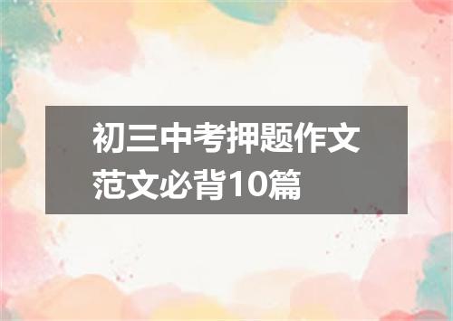 初三中考押题作文范文必背10篇