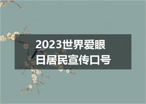 2023世界爱眼日居民宣传口号
