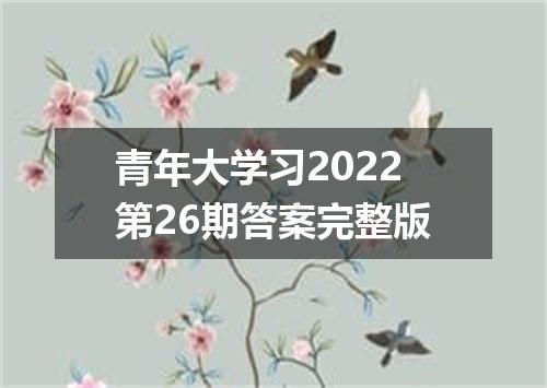 青年大学习2022第26期答案完整版
