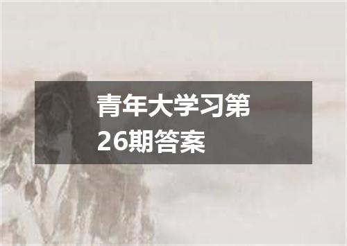 青年大学习第26期答案