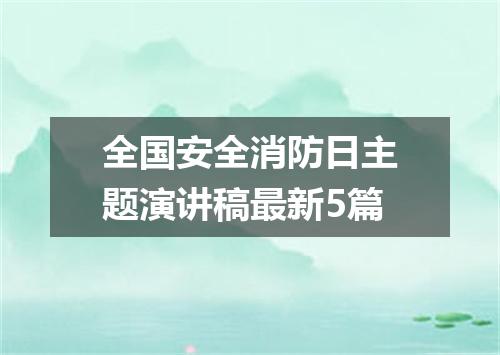 全国安全消防日主题演讲稿最新5篇