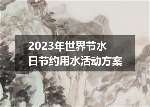 2023年世界节水日节约用水活动方案