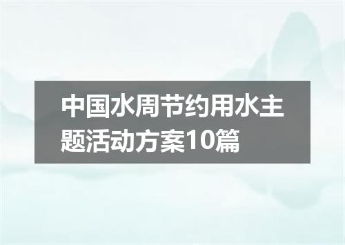 中国水周节约用水主题活动方案10篇