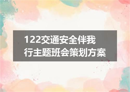 122交通安全伴我行主题班会策划方案