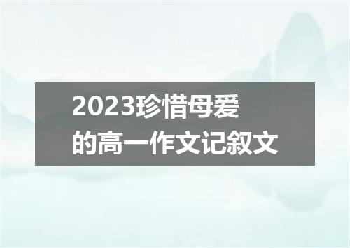 2023珍惜母爱的高一作文记叙文