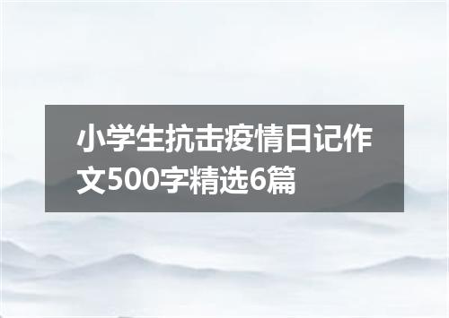 小学生抗击疫情日记作文500字精选6篇