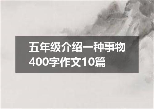 五年级介绍一种事物400字作文10篇