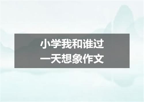 小学我和谁过一天想象作文