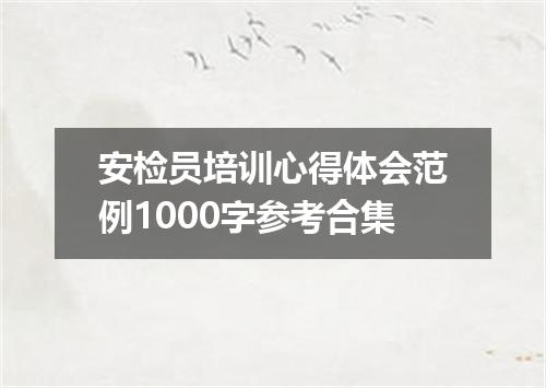 安检员培训心得体会范例1000字参考合集