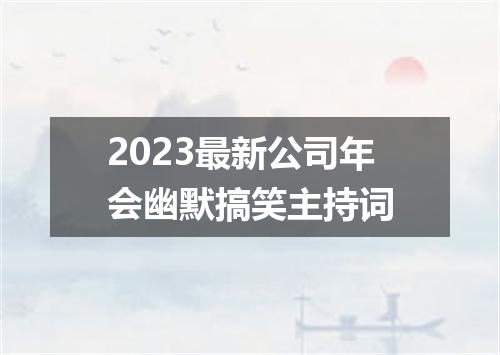 2023最新公司年会幽默搞笑主持词