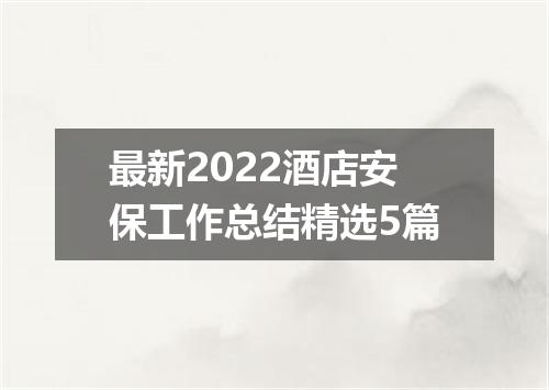 最新2022酒店安保工作总结精选5篇
