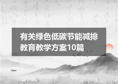 有关绿色低碳节能减排教育教学方案10篇