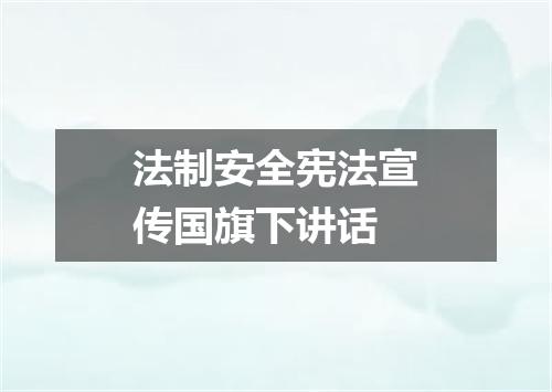 法制安全宪法宣传国旗下讲话
