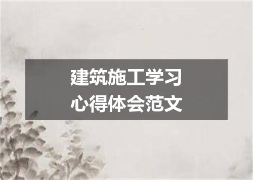 建筑施工学习心得体会范文