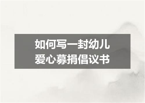 如何写一封幼儿爱心募捐倡议书