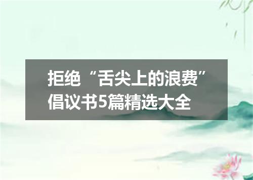 拒绝“舌尖上的浪费”倡议书5篇精选大全