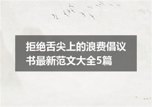 拒绝舌尖上的浪费倡议书最新范文大全5篇