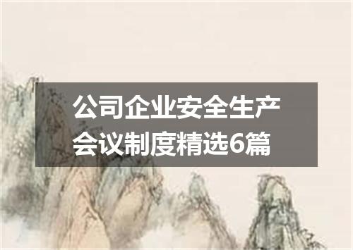 公司企业安全生产会议制度精选6篇