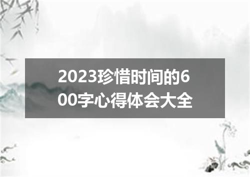 2023珍惜时间的600字心得体会大全