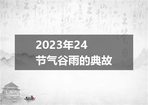 2023年24节气谷雨的典故