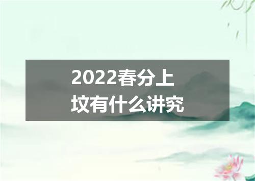 2022春分上坟有什么讲究