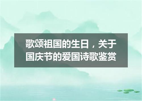 歌颂祖国的生日，关于国庆节的爱国诗歌鉴赏