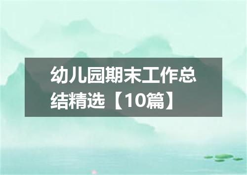 幼儿园期末工作总结精选【10篇】
