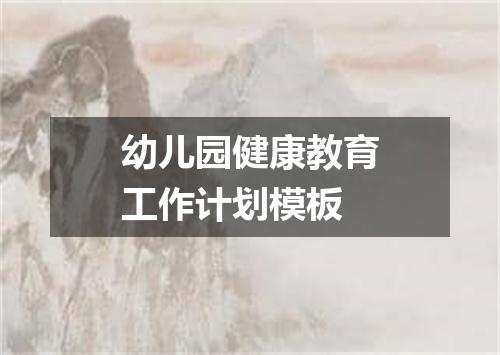幼儿园健康教育工作计划模板