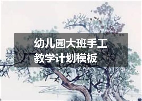 幼儿园大班手工教学计划模板