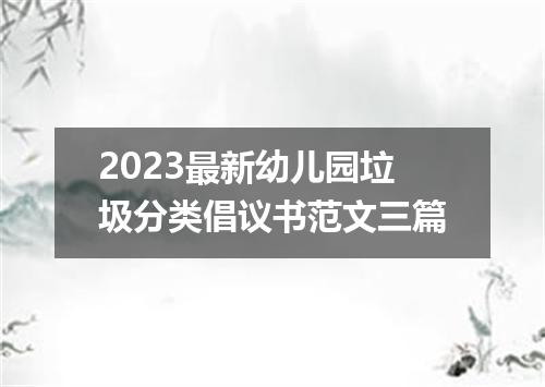 2023最新幼儿园垃圾分类倡议书范文三篇