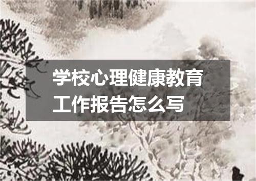 学校心理健康教育工作报告怎么写