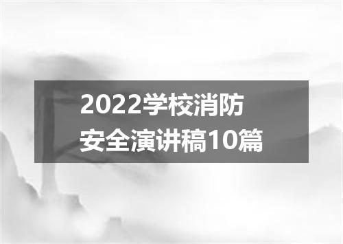 2022学校消防安全演讲稿10篇