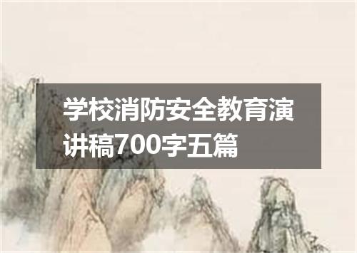 学校消防安全教育演讲稿700字五篇