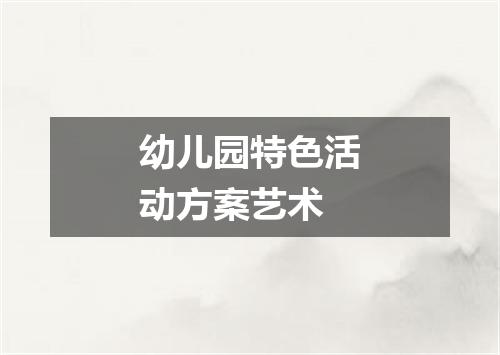 幼儿园特色活动方案艺术