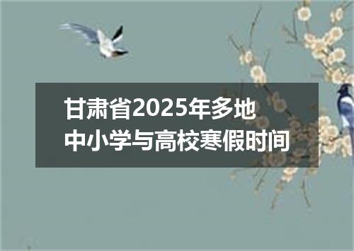 甘肃省2025年多地中小学与高校寒假时间