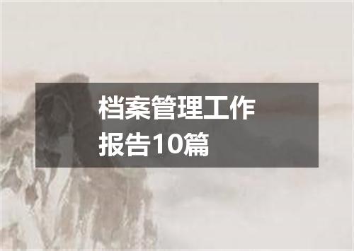 档案管理工作报告10篇